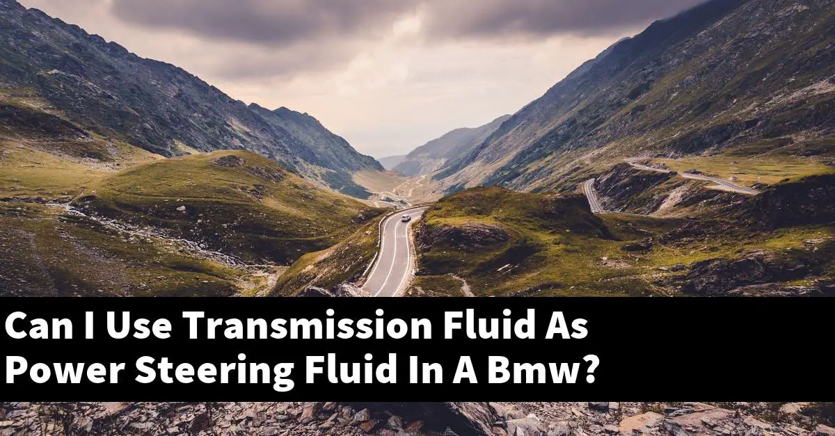Can I Use Transmission Fluid As Power Steering Fluid In A Bmw?