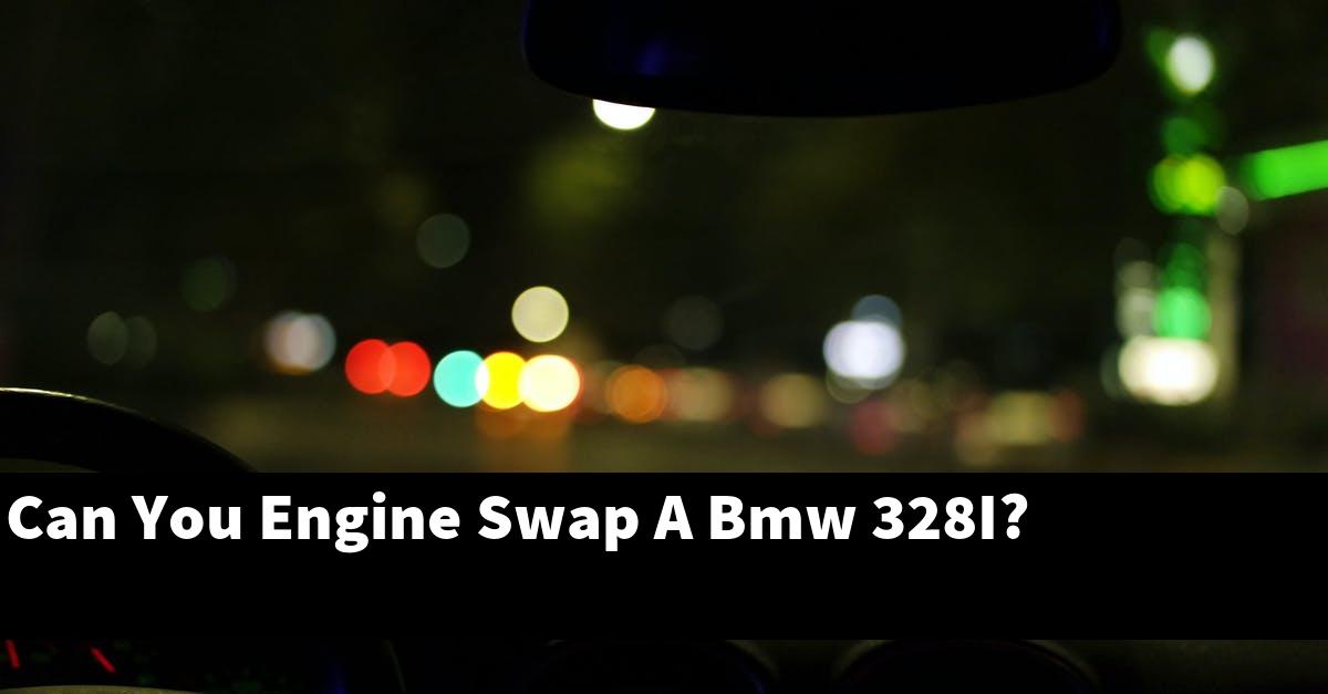Can You Engine Swap A Bmw 328I?