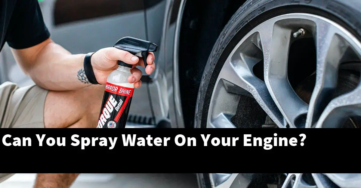 Can You Spray Water On Your Engine?