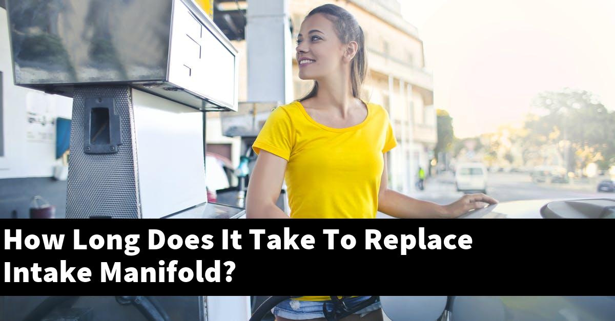 How Long Does It Take To Replace Intake Manifold?