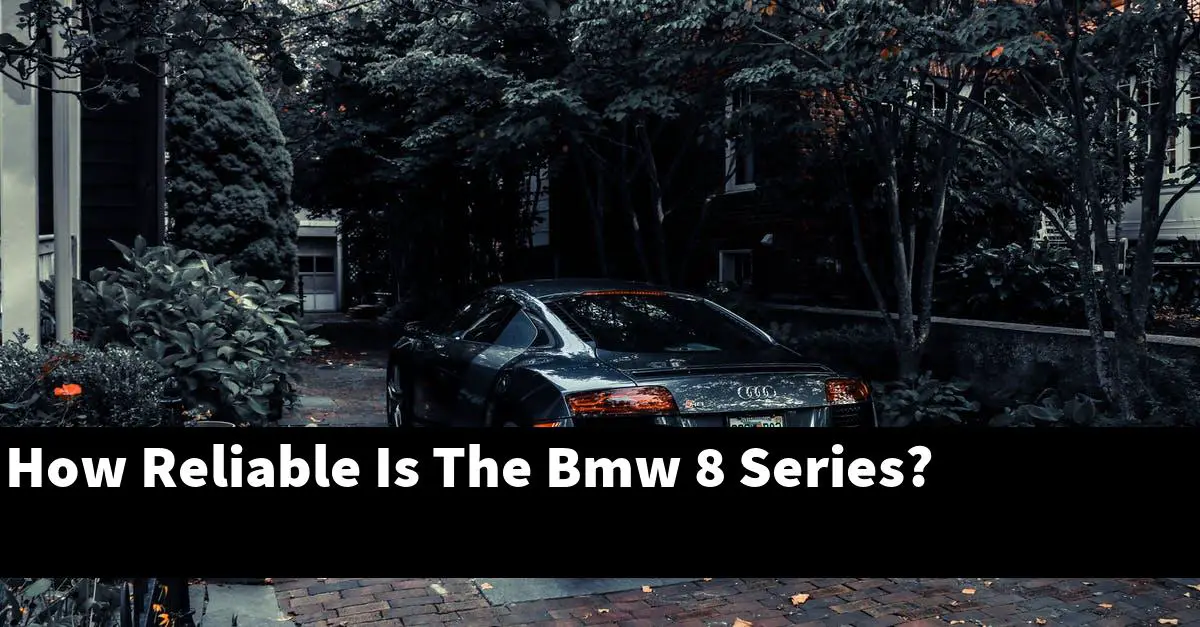 How Reliable Is The Bmw 8 Series?