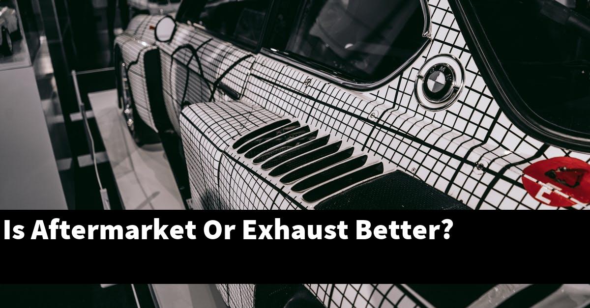 Is Aftermarket Or Exhaust Better?