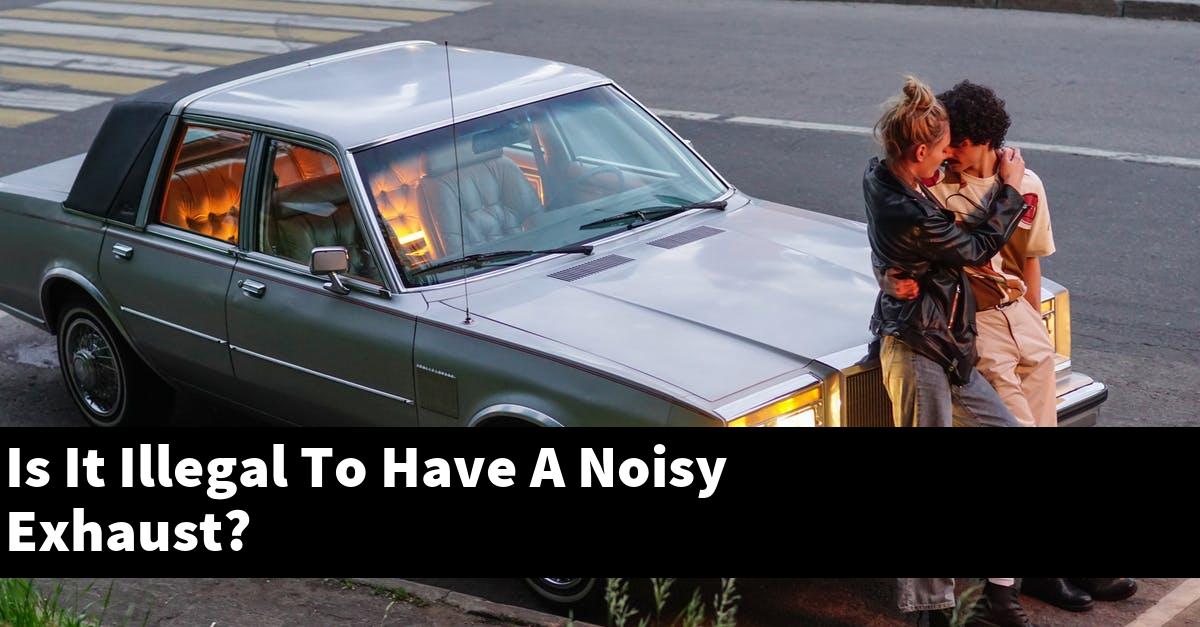 Is It Illegal To Have A Noisy Exhaust?