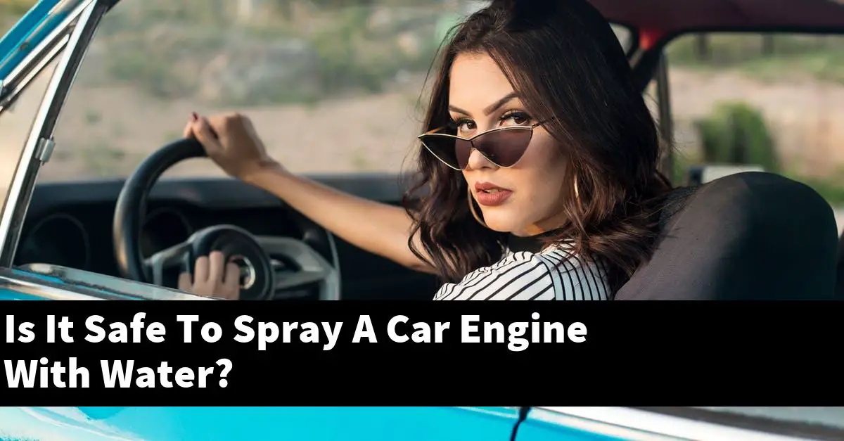 Is It Safe To Spray A Car Engine With Water?