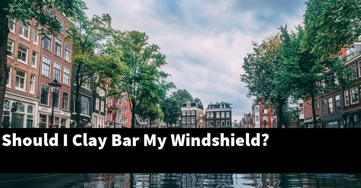 Should I Clay Bar My Windshield?