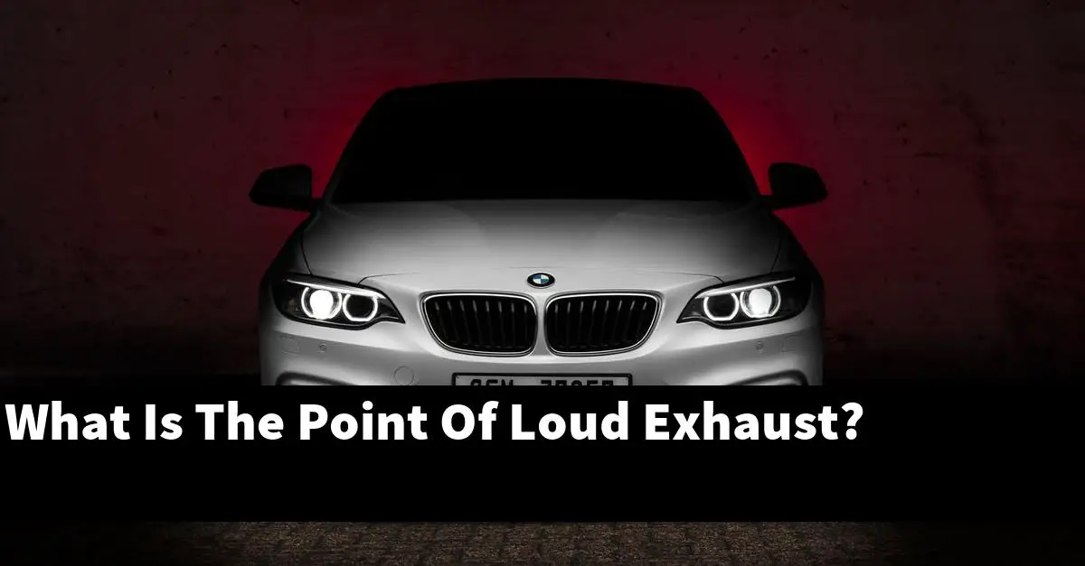 What Is The Point Of Loud Exhaust?