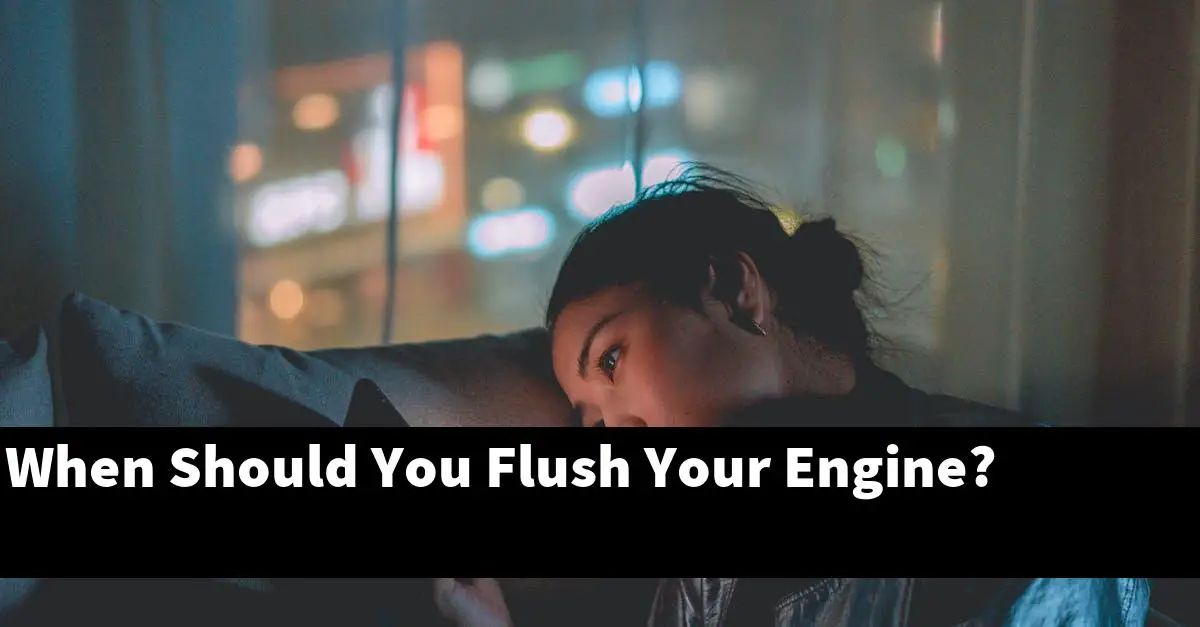 When Should You Flush Your Engine?